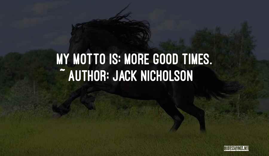Jack Nicholson Quotes: My Motto Is: More Good Times.