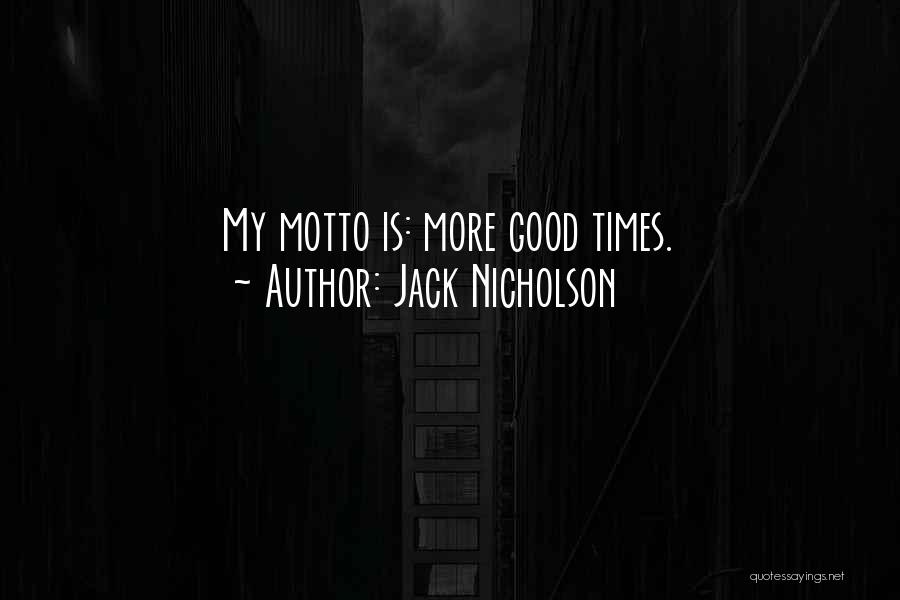 Jack Nicholson Quotes: My Motto Is: More Good Times.