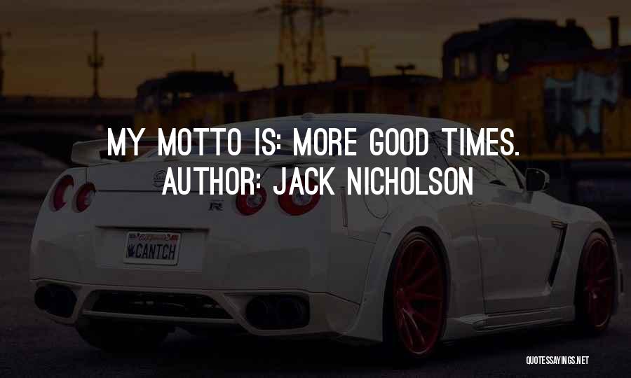 Jack Nicholson Quotes: My Motto Is: More Good Times.