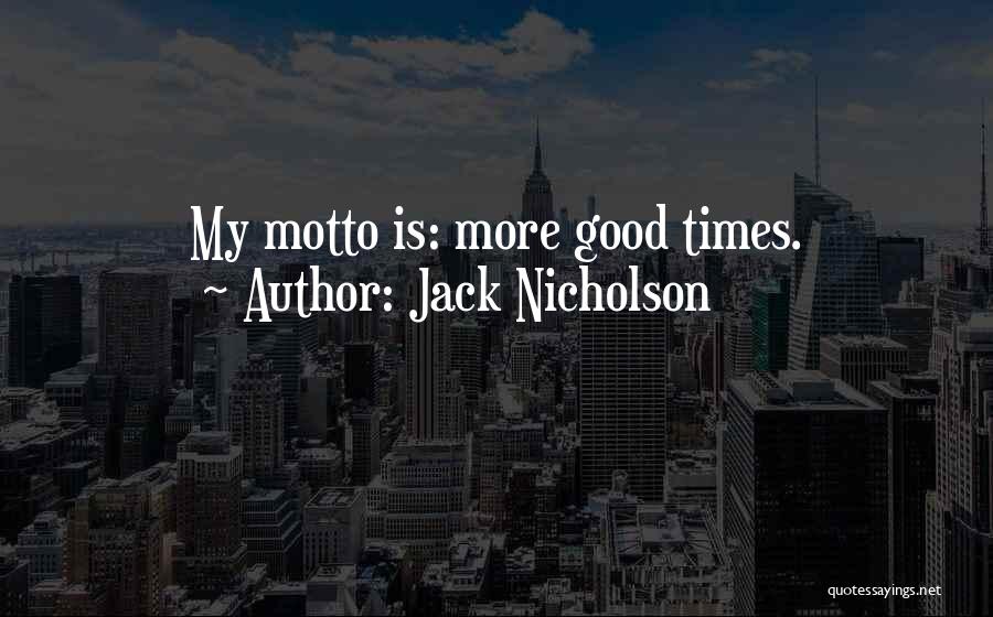 Jack Nicholson Quotes: My Motto Is: More Good Times.