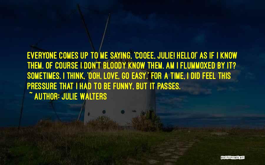 Julie Walters Quotes: Everyone Comes Up To Me Saying, 'cooee, Julie! Hello!' As If I Know Them. Of Course I Don't Bloody Know