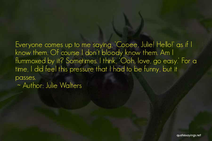 Julie Walters Quotes: Everyone Comes Up To Me Saying, 'cooee, Julie! Hello!' As If I Know Them. Of Course I Don't Bloody Know