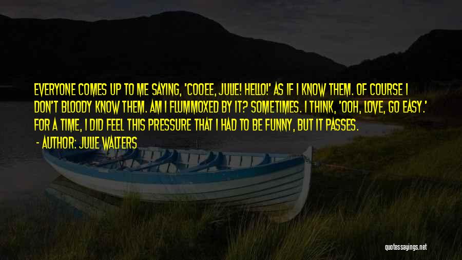 Julie Walters Quotes: Everyone Comes Up To Me Saying, 'cooee, Julie! Hello!' As If I Know Them. Of Course I Don't Bloody Know