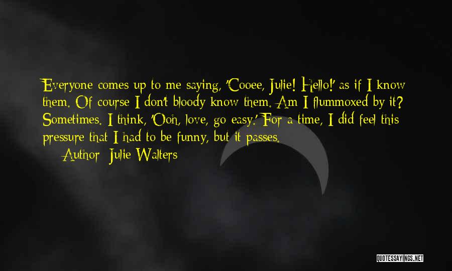 Julie Walters Quotes: Everyone Comes Up To Me Saying, 'cooee, Julie! Hello!' As If I Know Them. Of Course I Don't Bloody Know