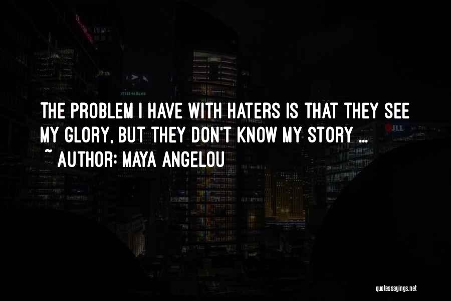 Maya Angelou Quotes: The Problem I Have With Haters Is That They See My Glory, But They Don't Know My Story ...