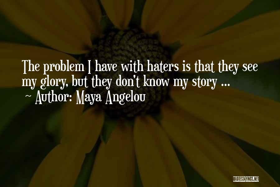 Maya Angelou Quotes: The Problem I Have With Haters Is That They See My Glory, But They Don't Know My Story ...