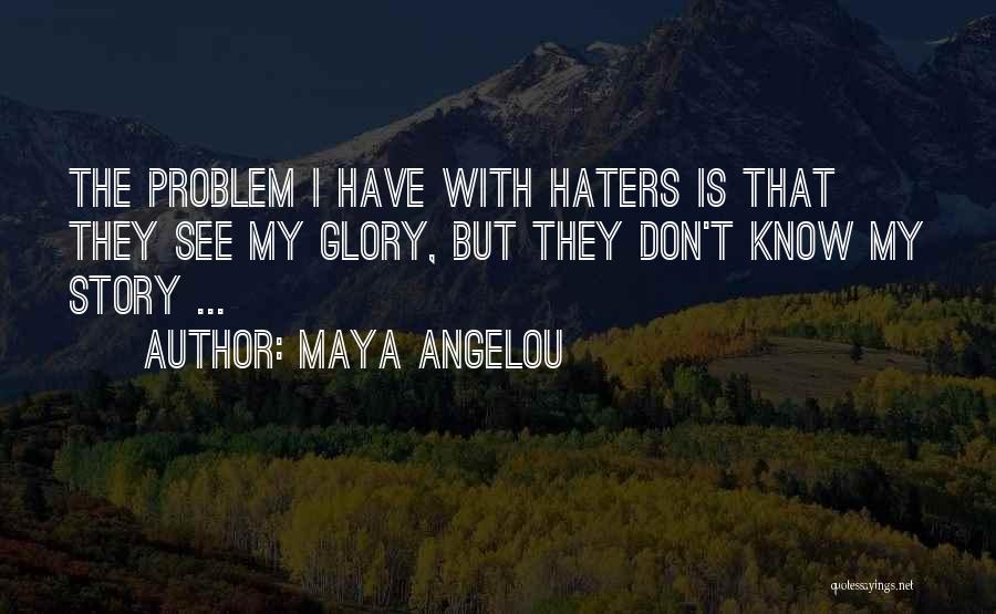 Maya Angelou Quotes: The Problem I Have With Haters Is That They See My Glory, But They Don't Know My Story ...