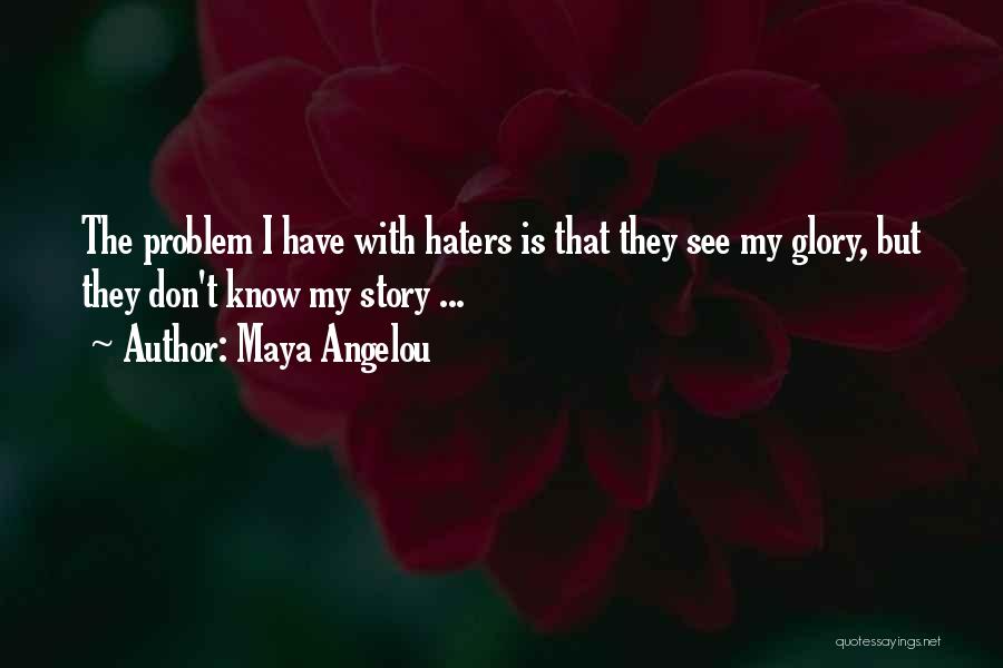 Maya Angelou Quotes: The Problem I Have With Haters Is That They See My Glory, But They Don't Know My Story ...