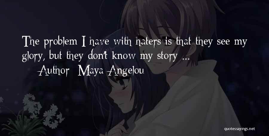 Maya Angelou Quotes: The Problem I Have With Haters Is That They See My Glory, But They Don't Know My Story ...