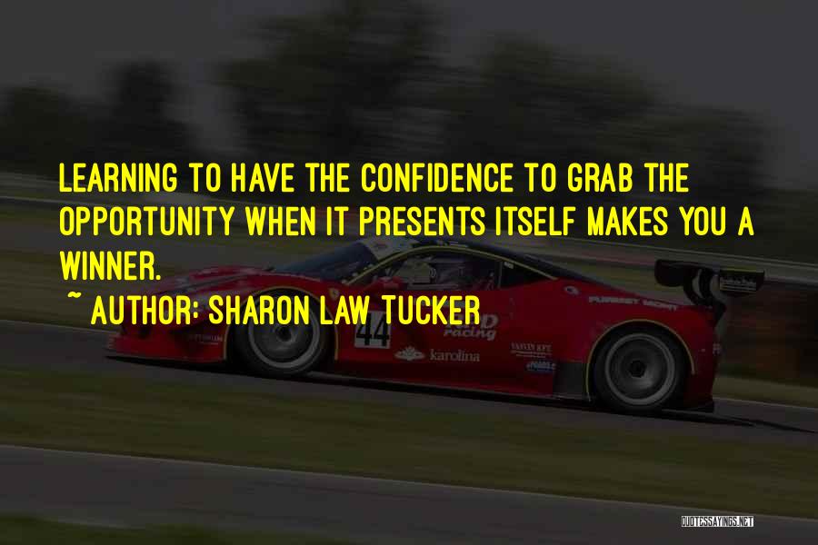 Sharon Law Tucker Quotes: Learning To Have The Confidence To Grab The Opportunity When It Presents Itself Makes You A Winner.
