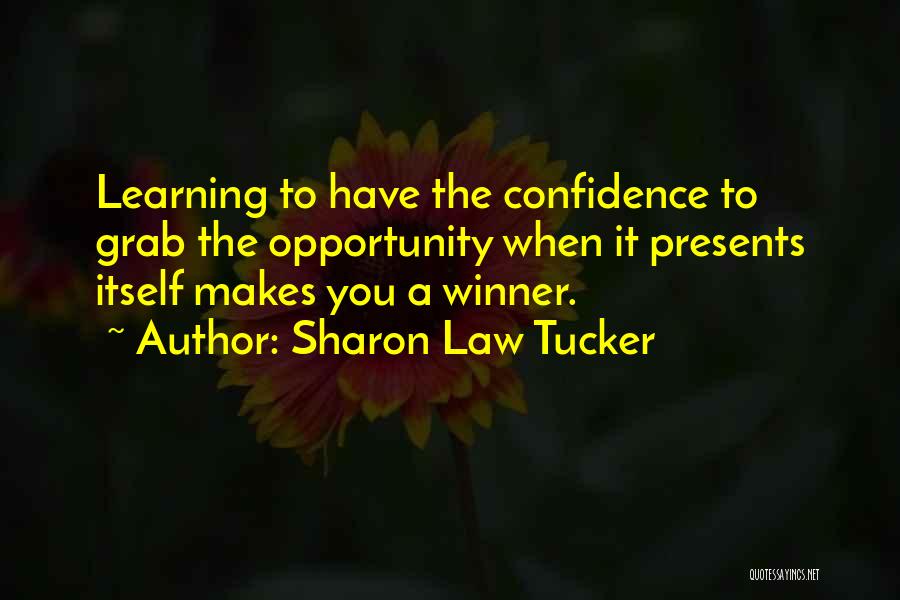 Sharon Law Tucker Quotes: Learning To Have The Confidence To Grab The Opportunity When It Presents Itself Makes You A Winner.