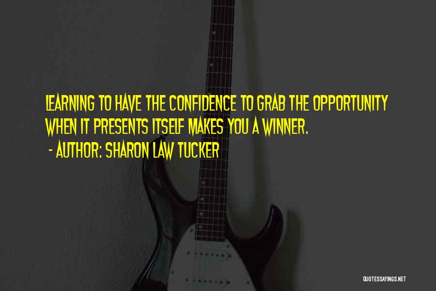 Sharon Law Tucker Quotes: Learning To Have The Confidence To Grab The Opportunity When It Presents Itself Makes You A Winner.