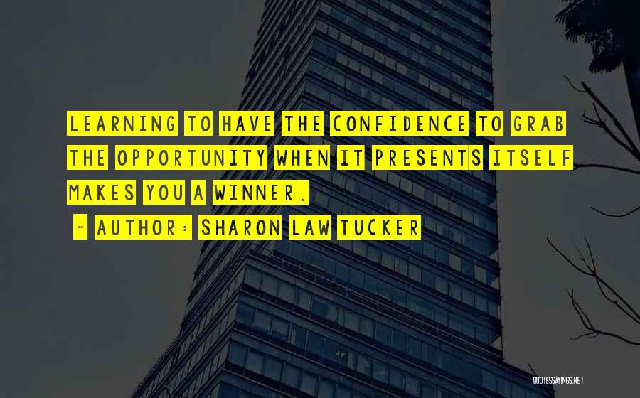 Sharon Law Tucker Quotes: Learning To Have The Confidence To Grab The Opportunity When It Presents Itself Makes You A Winner.