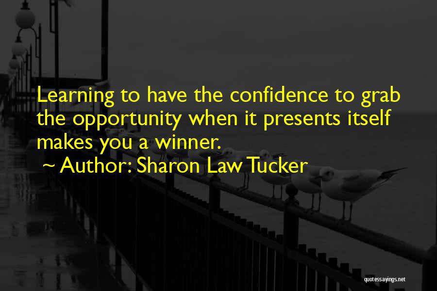 Sharon Law Tucker Quotes: Learning To Have The Confidence To Grab The Opportunity When It Presents Itself Makes You A Winner.