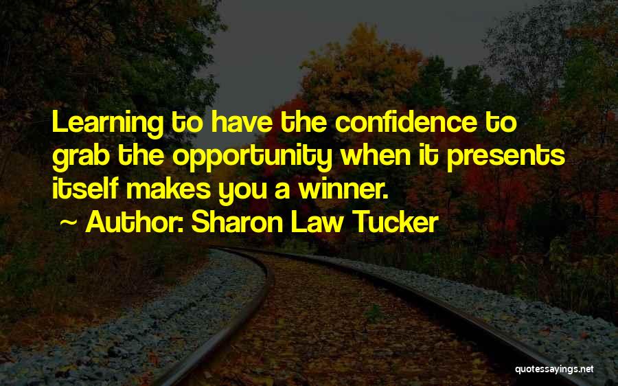 Sharon Law Tucker Quotes: Learning To Have The Confidence To Grab The Opportunity When It Presents Itself Makes You A Winner.