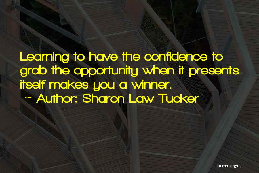 Sharon Law Tucker Quotes: Learning To Have The Confidence To Grab The Opportunity When It Presents Itself Makes You A Winner.