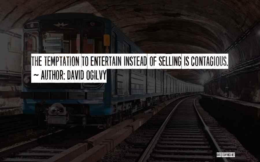 David Ogilvy Quotes: The Temptation To Entertain Instead Of Selling Is Contagious.