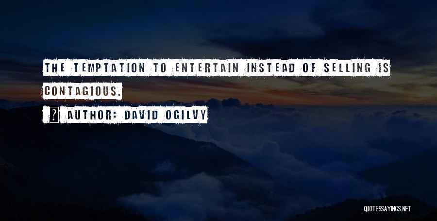David Ogilvy Quotes: The Temptation To Entertain Instead Of Selling Is Contagious.