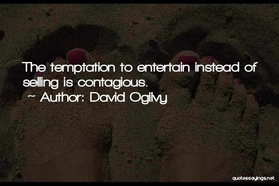 David Ogilvy Quotes: The Temptation To Entertain Instead Of Selling Is Contagious.