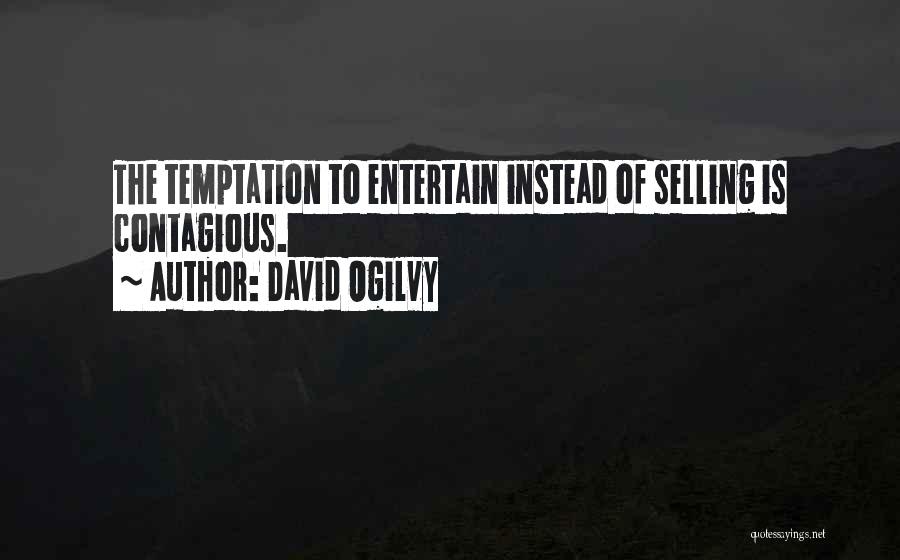 David Ogilvy Quotes: The Temptation To Entertain Instead Of Selling Is Contagious.
