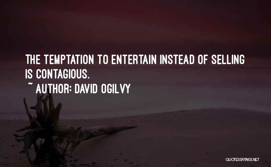 David Ogilvy Quotes: The Temptation To Entertain Instead Of Selling Is Contagious.