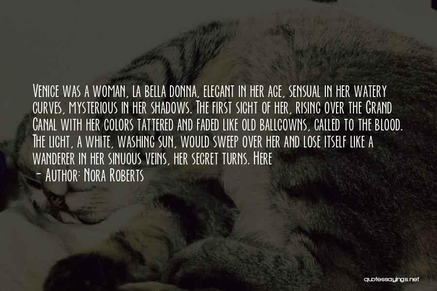 Nora Roberts Quotes: Venice Was A Woman, La Bella Donna, Elegant In Her Age, Sensual In Her Watery Curves, Mysterious In Her Shadows.