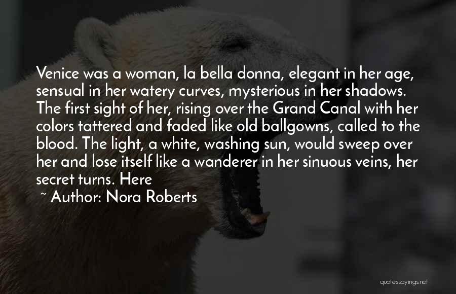 Nora Roberts Quotes: Venice Was A Woman, La Bella Donna, Elegant In Her Age, Sensual In Her Watery Curves, Mysterious In Her Shadows.