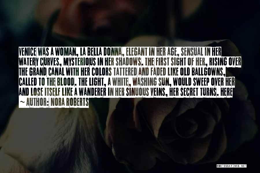 Nora Roberts Quotes: Venice Was A Woman, La Bella Donna, Elegant In Her Age, Sensual In Her Watery Curves, Mysterious In Her Shadows.