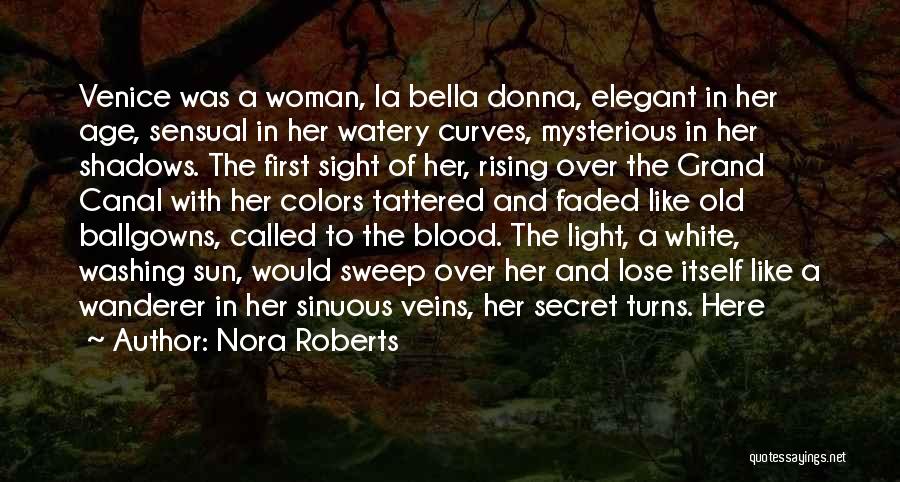 Nora Roberts Quotes: Venice Was A Woman, La Bella Donna, Elegant In Her Age, Sensual In Her Watery Curves, Mysterious In Her Shadows.