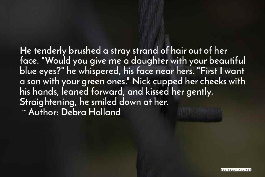 Debra Holland Quotes: He Tenderly Brushed A Stray Strand Of Hair Out Of Her Face. Would You Give Me A Daughter With Your