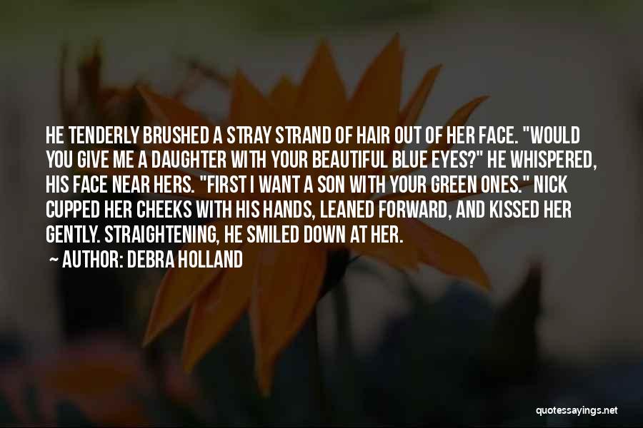 Debra Holland Quotes: He Tenderly Brushed A Stray Strand Of Hair Out Of Her Face. Would You Give Me A Daughter With Your