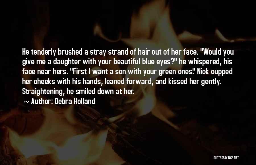 Debra Holland Quotes: He Tenderly Brushed A Stray Strand Of Hair Out Of Her Face. Would You Give Me A Daughter With Your