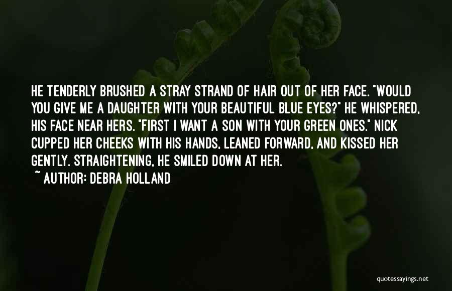 Debra Holland Quotes: He Tenderly Brushed A Stray Strand Of Hair Out Of Her Face. Would You Give Me A Daughter With Your