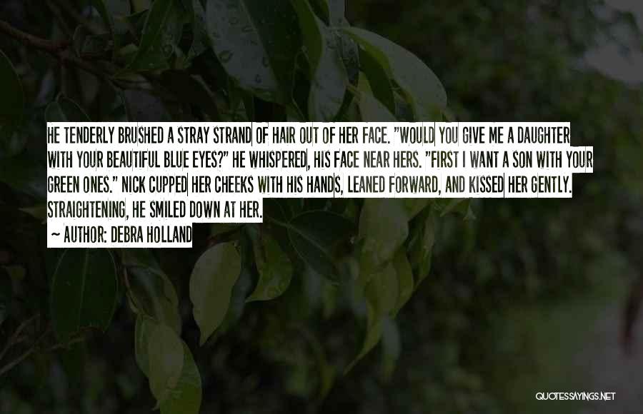 Debra Holland Quotes: He Tenderly Brushed A Stray Strand Of Hair Out Of Her Face. Would You Give Me A Daughter With Your