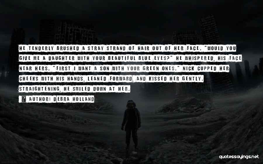 Debra Holland Quotes: He Tenderly Brushed A Stray Strand Of Hair Out Of Her Face. Would You Give Me A Daughter With Your