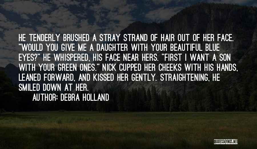 Debra Holland Quotes: He Tenderly Brushed A Stray Strand Of Hair Out Of Her Face. Would You Give Me A Daughter With Your