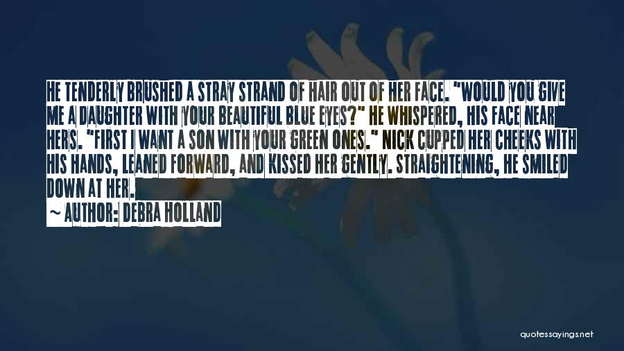 Debra Holland Quotes: He Tenderly Brushed A Stray Strand Of Hair Out Of Her Face. Would You Give Me A Daughter With Your