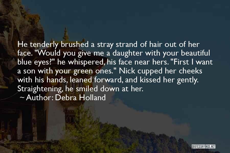 Debra Holland Quotes: He Tenderly Brushed A Stray Strand Of Hair Out Of Her Face. Would You Give Me A Daughter With Your