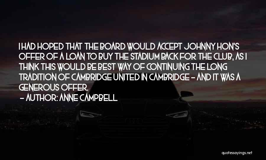 Anne Campbell Quotes: I Had Hoped That The Board Would Accept Johnny Hon's Offer Of A Loan To Buy The Stadium Back For