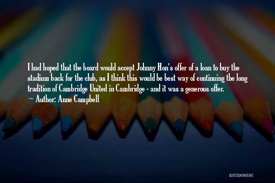 Anne Campbell Quotes: I Had Hoped That The Board Would Accept Johnny Hon's Offer Of A Loan To Buy The Stadium Back For