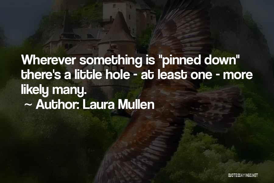 Laura Mullen Quotes: Wherever Something Is Pinned Down There's A Little Hole - At Least One - More Likely Many.