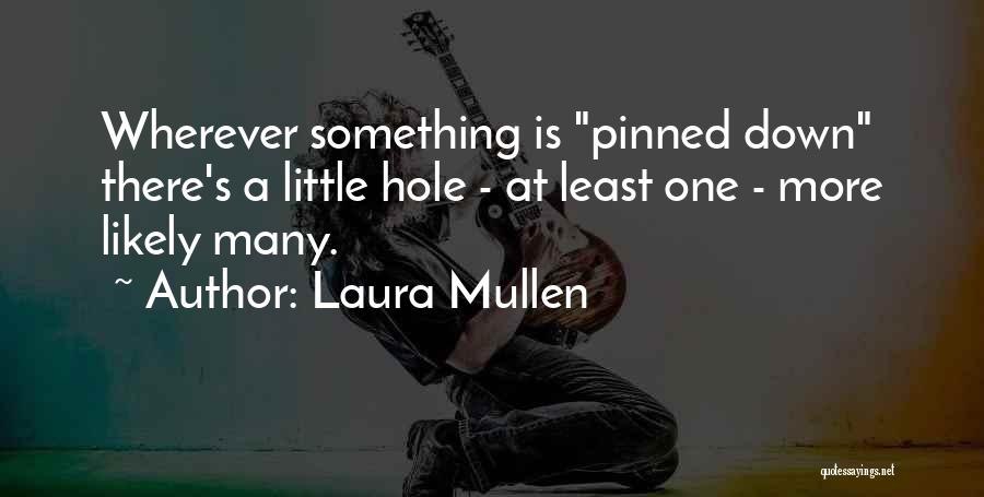 Laura Mullen Quotes: Wherever Something Is Pinned Down There's A Little Hole - At Least One - More Likely Many.