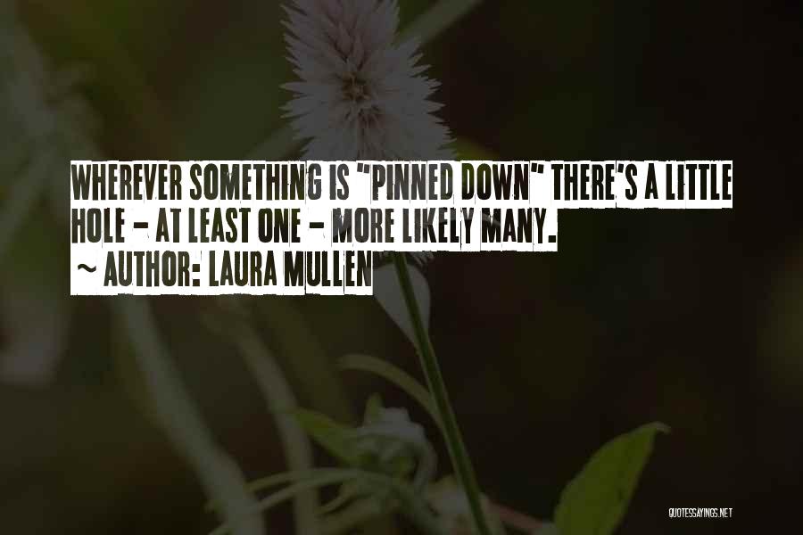 Laura Mullen Quotes: Wherever Something Is Pinned Down There's A Little Hole - At Least One - More Likely Many.
