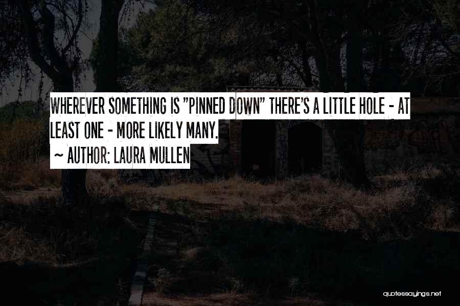 Laura Mullen Quotes: Wherever Something Is Pinned Down There's A Little Hole - At Least One - More Likely Many.