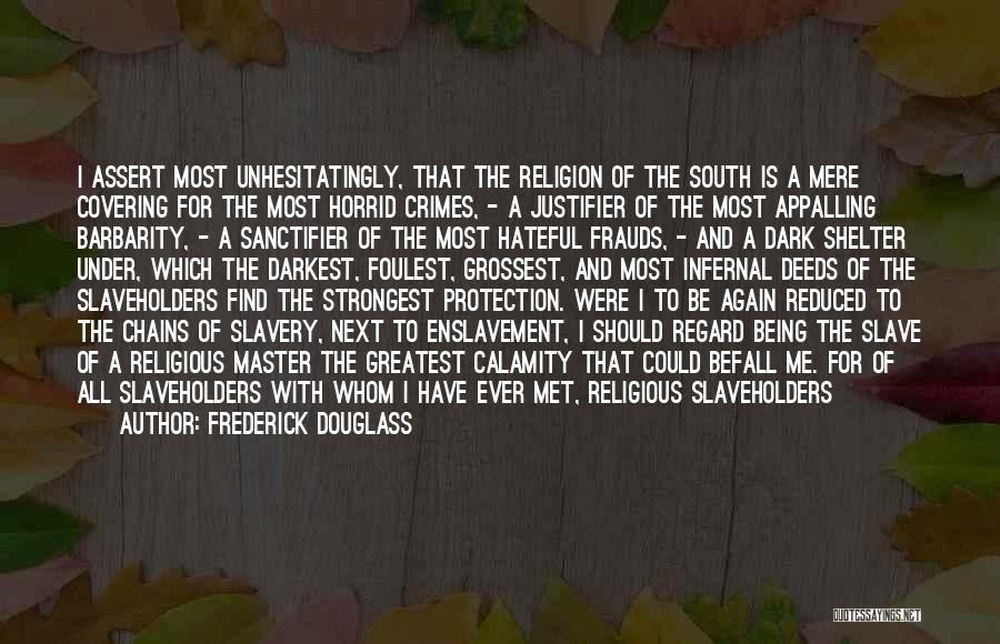 Frederick Douglass Quotes: I Assert Most Unhesitatingly, That The Religion Of The South Is A Mere Covering For The Most Horrid Crimes, -