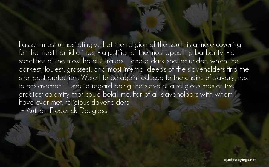 Frederick Douglass Quotes: I Assert Most Unhesitatingly, That The Religion Of The South Is A Mere Covering For The Most Horrid Crimes, -