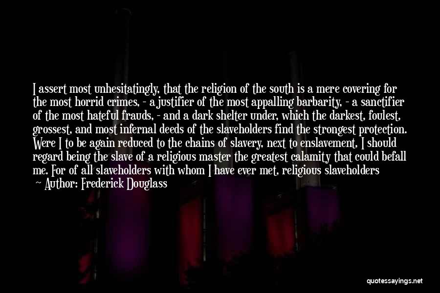 Frederick Douglass Quotes: I Assert Most Unhesitatingly, That The Religion Of The South Is A Mere Covering For The Most Horrid Crimes, -