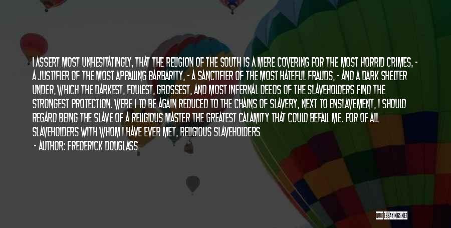 Frederick Douglass Quotes: I Assert Most Unhesitatingly, That The Religion Of The South Is A Mere Covering For The Most Horrid Crimes, -