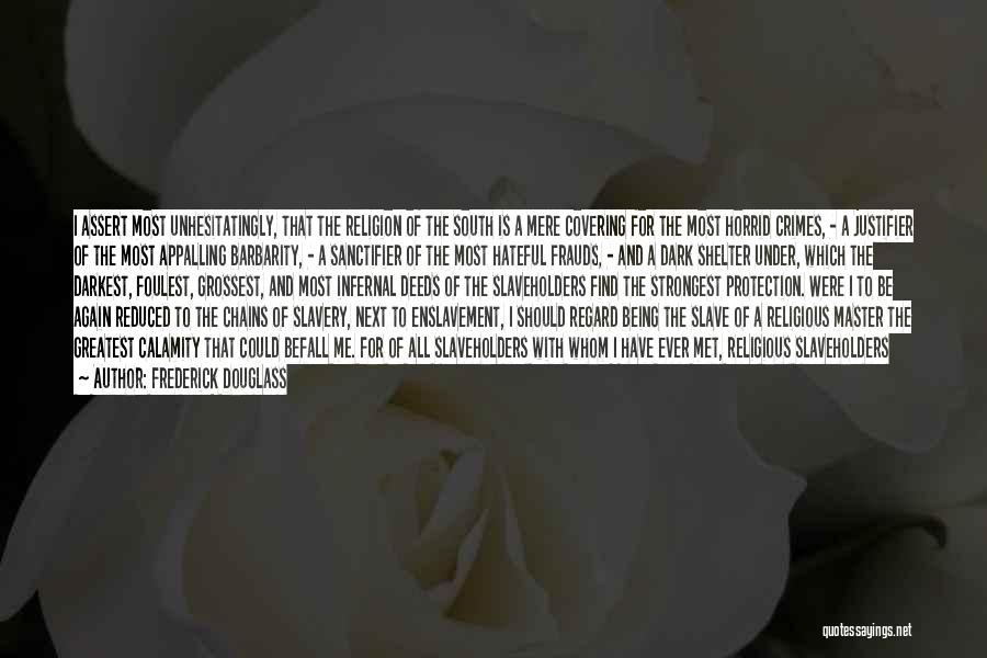 Frederick Douglass Quotes: I Assert Most Unhesitatingly, That The Religion Of The South Is A Mere Covering For The Most Horrid Crimes, -