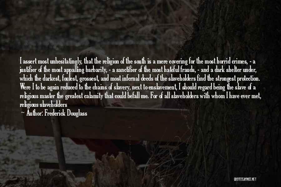 Frederick Douglass Quotes: I Assert Most Unhesitatingly, That The Religion Of The South Is A Mere Covering For The Most Horrid Crimes, -